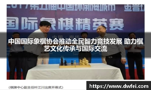 中国国际象棋协会推动全民智力竞技发展 助力棋艺文化传承与国际交流